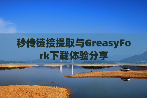 秒传链接提取与GreasyFork下载体验分享